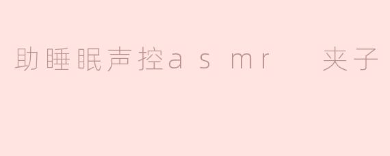 助睡眠声控asmr 夹子
